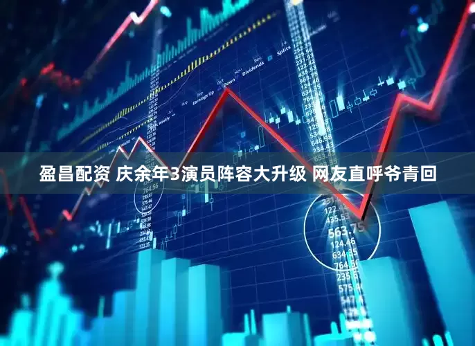 盈昌配资 庆余年3演员阵容大升级 网友直呼爷青回