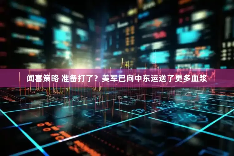 闻喜策略 准备打了？美军已向中东运送了更多血浆