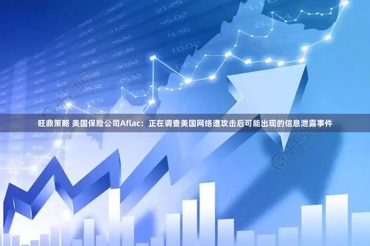 旺鼎策略 美国保险公司Aflac：正在调查美国网络遭攻击后可能出现的信息泄露事件