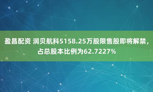 盈昌配资 润贝航科5158.25万股限售股即将解禁，占总股本比例为62.7227%
