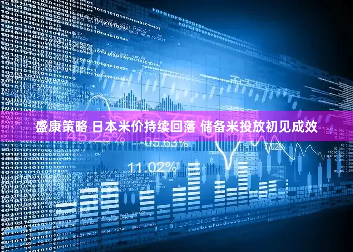 盛康策略 日本米价持续回落 储备米投放初见成效