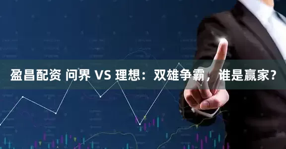 盈昌配资 问界 VS 理想：双雄争霸，谁是赢家？