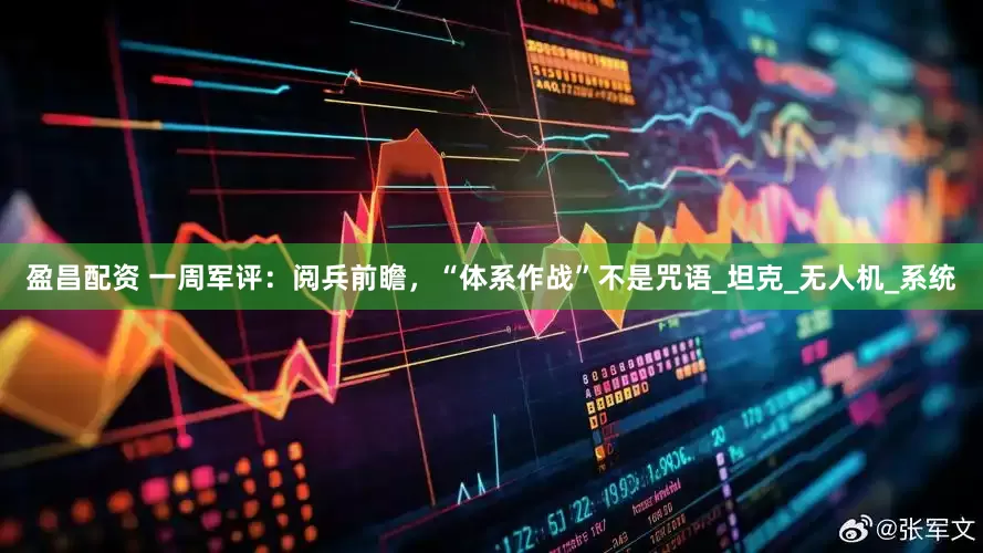 盈昌配资 一周军评：阅兵前瞻，“体系作战”不是咒语_坦克_无人机_系统