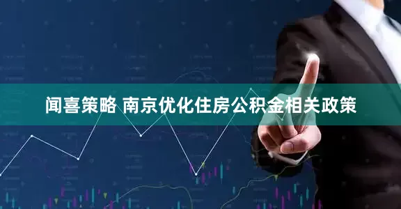 闻喜策略 南京优化住房公积金相关政策