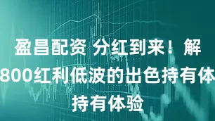 盈昌配资 分红到来！解读800红利低波的出色持有体验