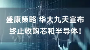 盛康策略 华大九天宣布终止收购芯和半导体！
