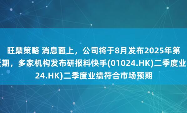 旺鼎策略 消息面上，公司将于8月发布2025年第二季度财报，近期，多家机构发布研报料快手(01024.HK)二季度业绩符合市场预期