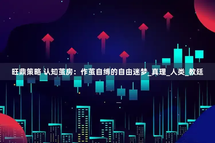 旺鼎策略 认知茧房：作茧自缚的自由迷梦_真理_人类_教廷